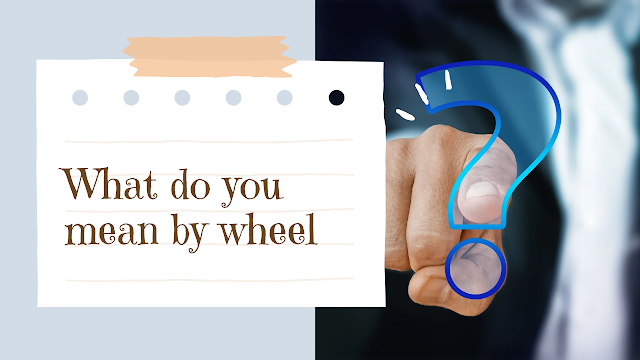 What do you mean by wheel ?पहिया क्या है ?