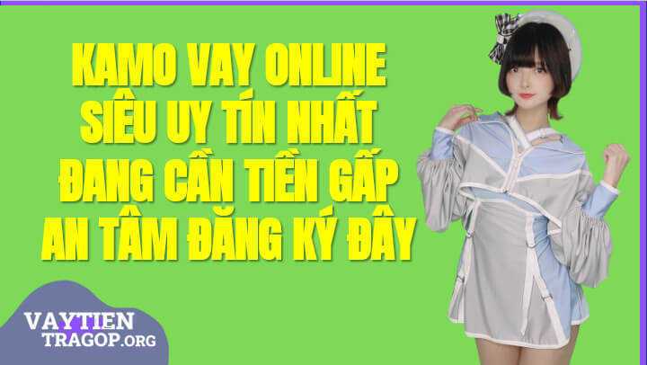 Kamo - Web vay tiền Online Mới Duyệt đến 10 triệu qua CMT