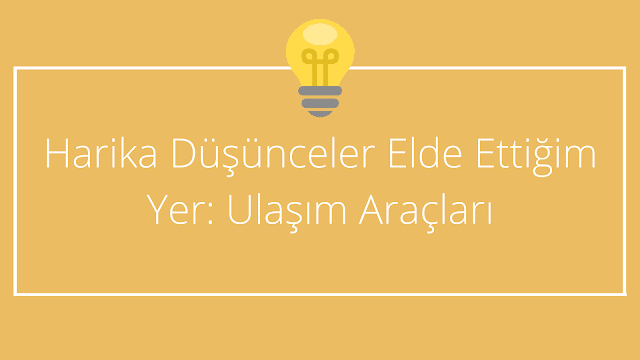 Harika Düşünceler Elde Ettiğim Yer: Ulaşım Araçları