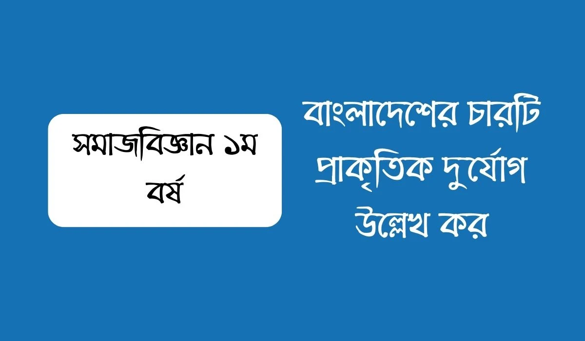 বাংলাদেশের চারটি প্রাকৃতিক দুর্যোগ উল্লেখ কর