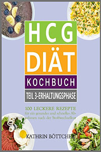 HCG DIÄT KOCHBUCH - Teil 3: Erhaltungsphase: 100 leckere Rezepte für schnelles Abnehmen nach der Stoffwechselkur: ... Sie dem Übergewicht den Kampf an!, Band 3)