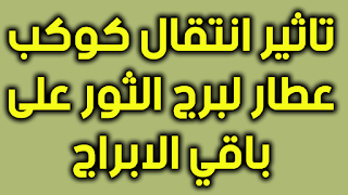 تاثير انتقال كوكب عطار لبرج الثور على باقي الابراج