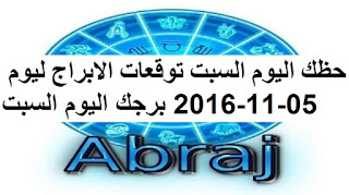 حظك اليوم السبت توقعات الابراج ليوم 05-11-2016 برجك اليوم السبت