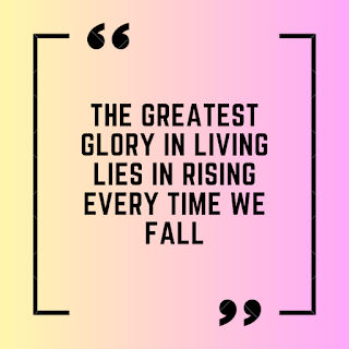 The greatest glory in living lies in rising every time we fall.