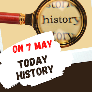 Today history,7 मई का इतिहास,history of 7 may,7 मई को कौनसा दिवस मनाया जाता है,आज के दिन का इतिहास