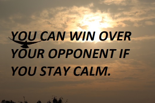 YOU CAN WIN OVER YOUR OPPONENT IF YOU STAY CALM.
