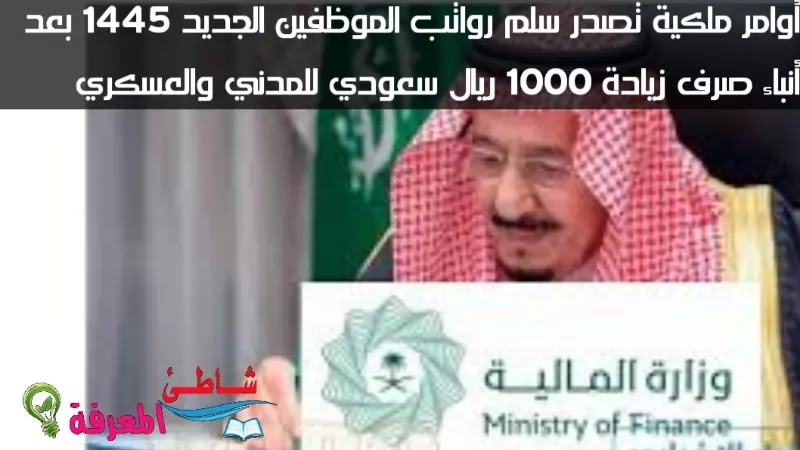 أوامر ملكية تصدر سلم رواتب الموظفين الجديد 1445 بعد أنباء صرف زيادة 1000 ريال سعودي للمدني والعسكري