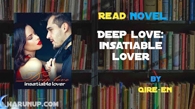 Read Novel Deep love: insatiable lover by qire-en Full Episode
