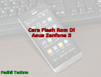 Cara Flash Rom Asus Zenfone 5 dengan mudah