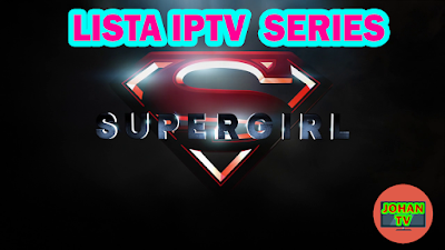 LISTA IPTV SERIES - SuperGirl - Latino - HASTA EL 11-04-2018