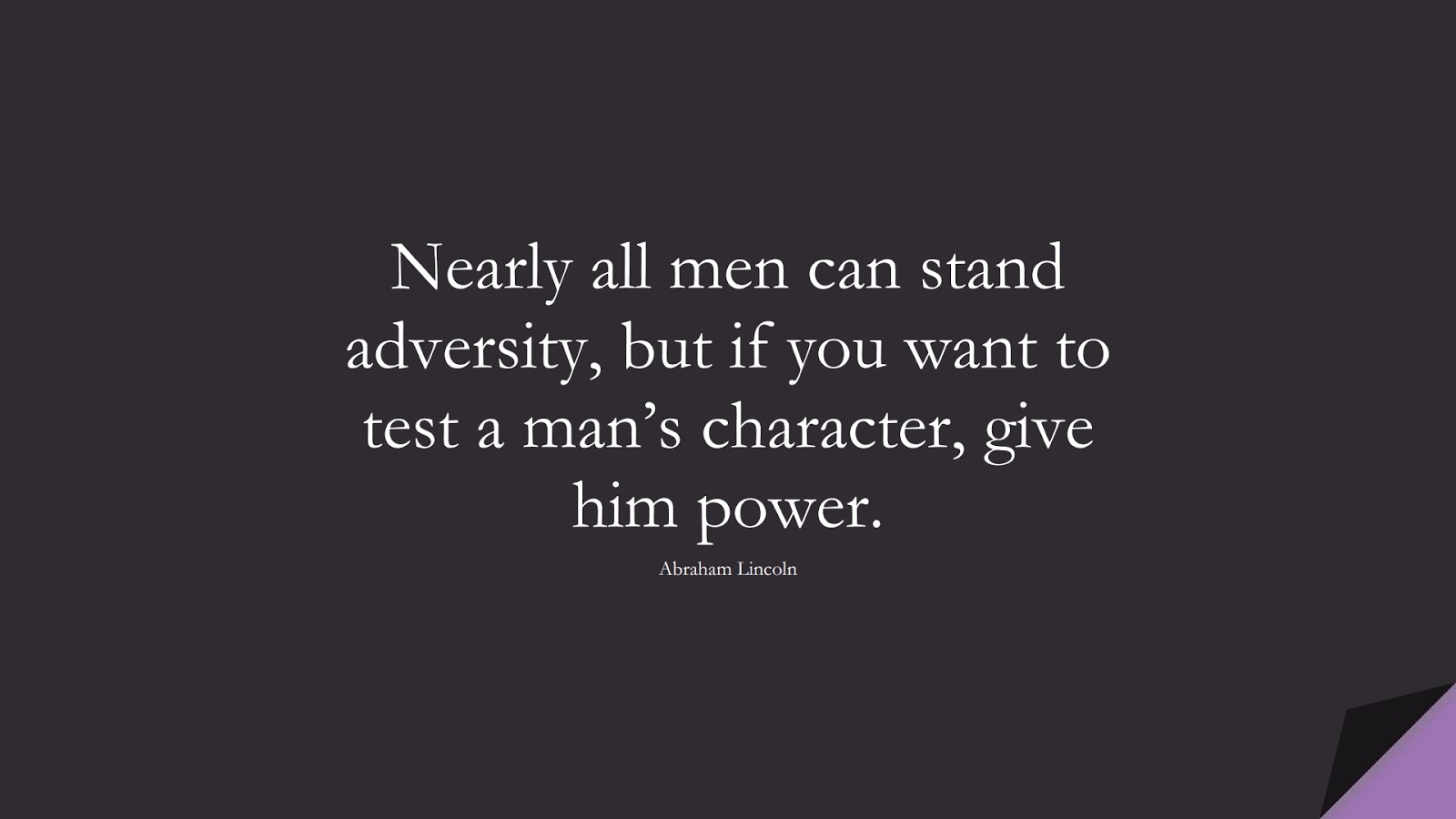 Nearly all men can stand adversity, but if you want to test a man’s character, give him power. (Abraham Lincoln);  #SuccessQuotes