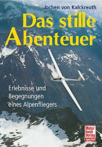 Das stille Abenteuer: Erlebnisse und Begegnungen eines Alpenfliegers