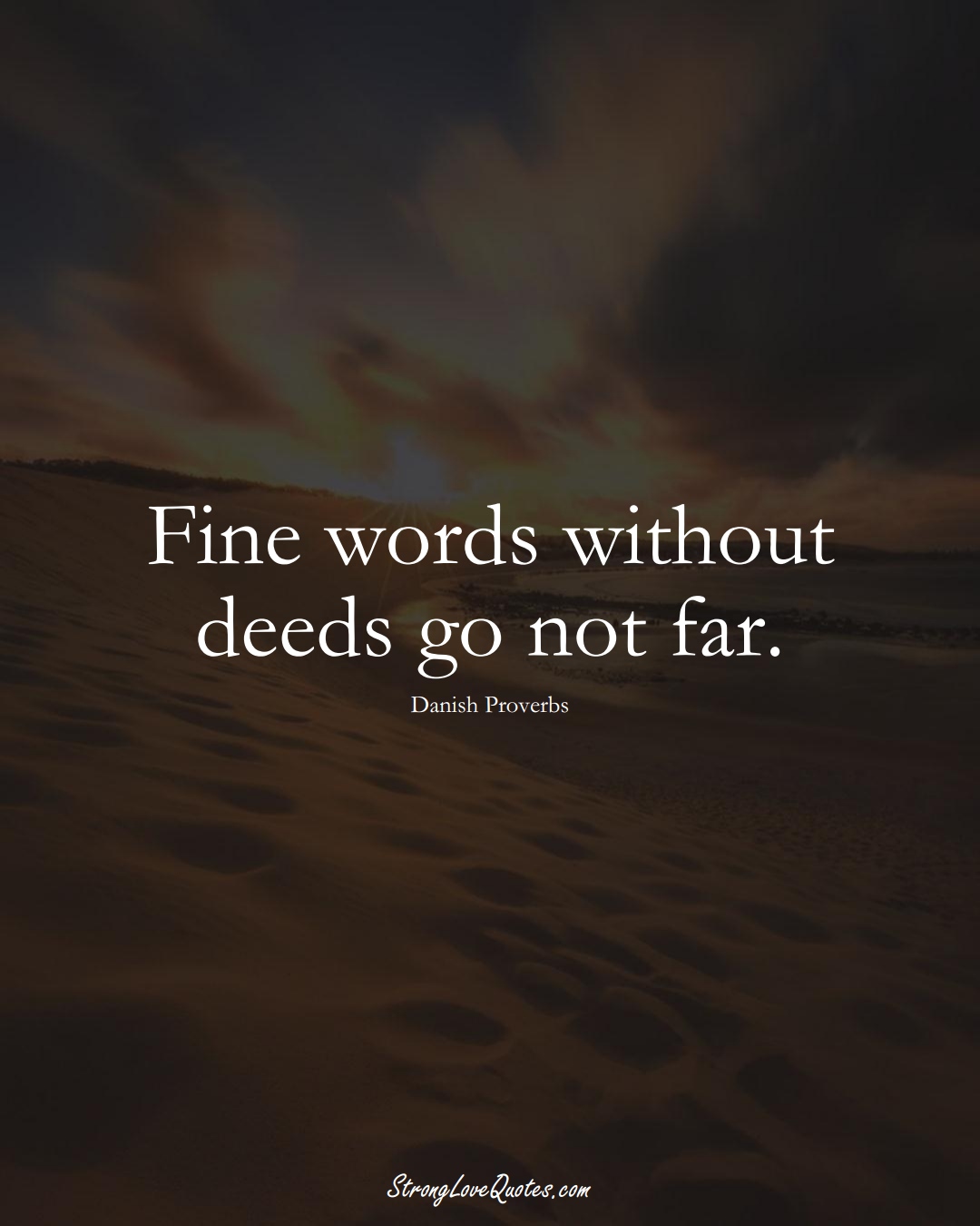 Fine words without deeds go not far. (Danish Sayings);  #EuropeanSayings