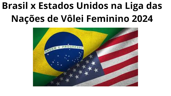 Brasil x Estados Unidos na Liga das Nações de Vôlei Feminino 2024