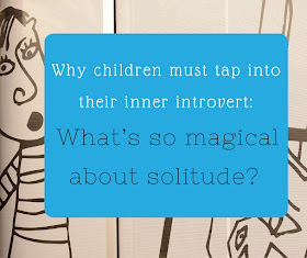 The Practical Mom: Why Children must tap into their Inner Introvert: What’s so Magical about Solitude?  (Practical Mondays #18)