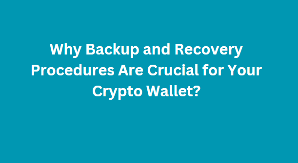 Why Backup and Recovery Procedures Are Crucial for Your Crypto Wallet?