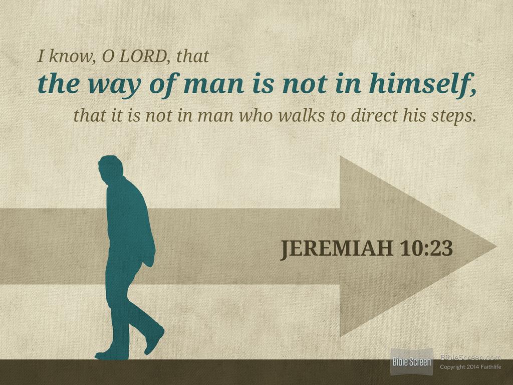 Jeremiah 10 23 "O Lord I know the way of man is not in himself it is not in man who walks to direct his own steps " This chapter focuses on