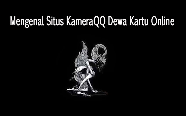 Mengenal Situs KameraQQ Dewa Kartu Online