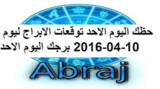 حظك اليوم الاحد توقعات الابراج ليوم 10-04-2016 برجك اليوم الاحد 