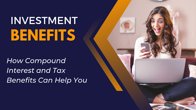 Investment Benefits: How Compound Interest and Tax Benefits Can Help You