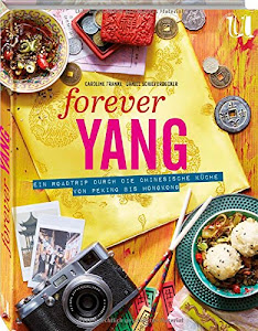 Forever Yang: Ein Roadtrip durch die chinesische Küche von Peking bis Hongkong. 100 authentische Rezepte