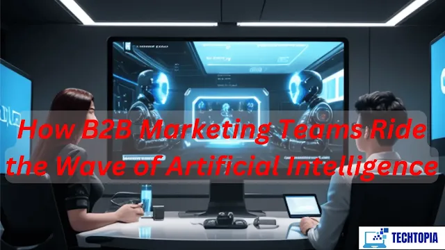 How B2B Marketing Teams Ride the Wave of Artificial Intelligence