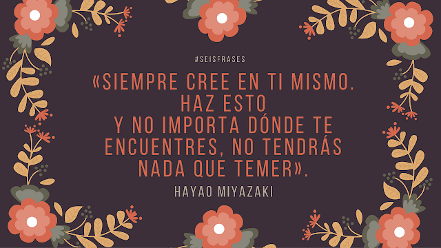 hayao miyazaki seis frases Siempre cree en ti mismo. Haz esto y no importa dónde te encuentres, no tendrás nada que temer