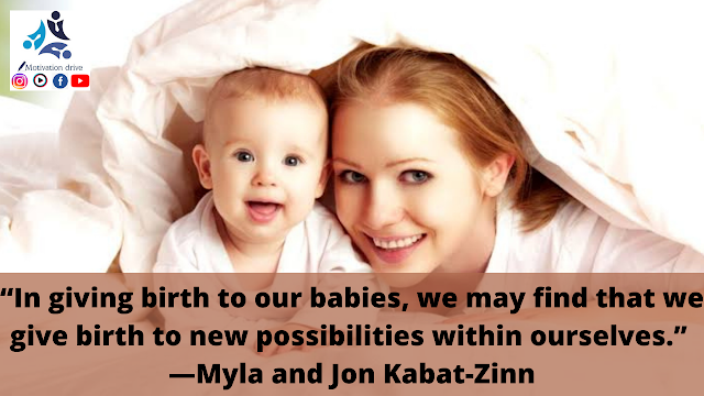 “In giving birth to our babies, we may find that we give birth to new possibilities within ourselves.” —Myla and Jon Kabat-Zinn