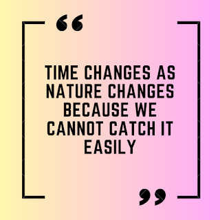 Time changes as nature changes because we cannot catch it easily.