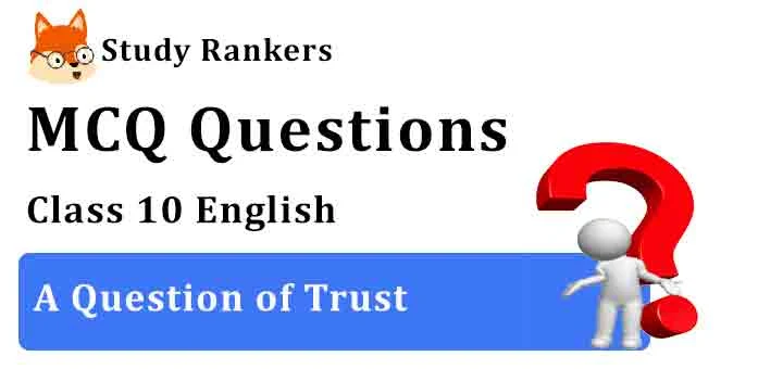 MCQ Questions for Class 10 English Chapter 4 A Question of Trust Footprints without Feet