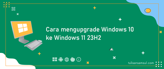 Bagaimana mengupgrade Windows 10 ke Windows 11 23H2?