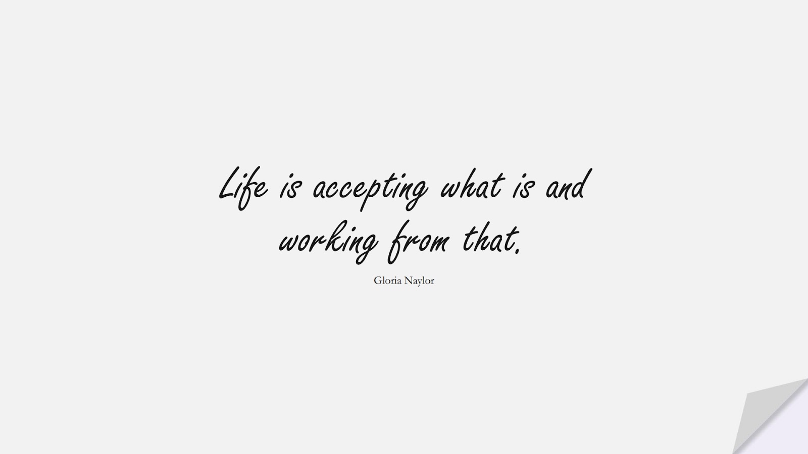 Life is accepting what is and working from that. (Gloria Naylor);  #ShortQuotes