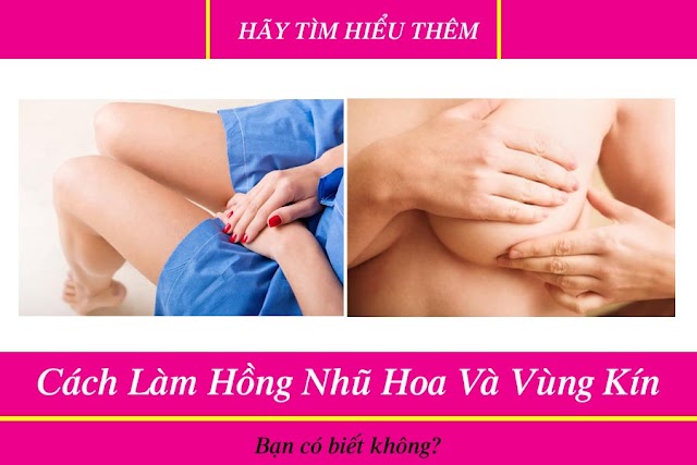 Nguyên nhân và cách làm hồng vùng kín và nhũ hoa hiệu quả và an toàn 