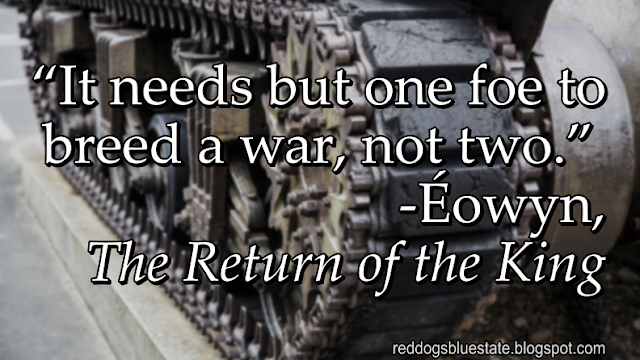 “It needs but one foe to breed a war, not two.” -Éowyn, _The Return of the King_
