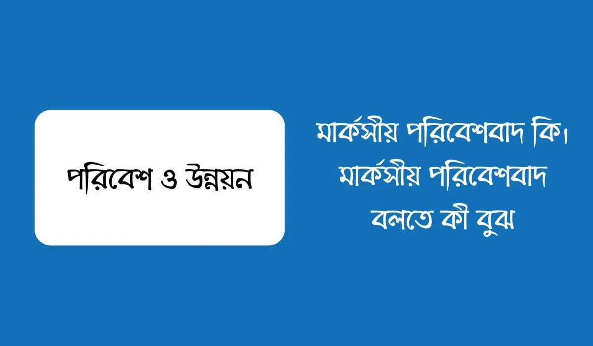 মার্কসীয় পরিবেশবাদ কি। মার্কসীয় পরিবেশবাদ বলতে কী বুঝ