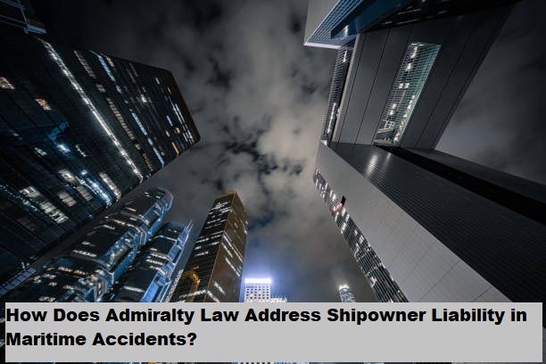 How Does Admiralty Law Address Shipowner Liability in Maritime Accidents?