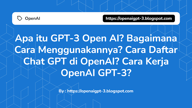 Apa itu GPT-3 Open AI? Bagaimana Cara Menggunakannya? Cara Daftar Chat GPT di OpenAI. Kelebihan dan Kekurangan Chat GPT OpenAI