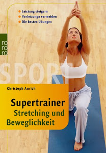 Supertrainer Stretching und Beweglichkeit: Leistung steigern - Verletzungen vermeiden: Die besten Übungen