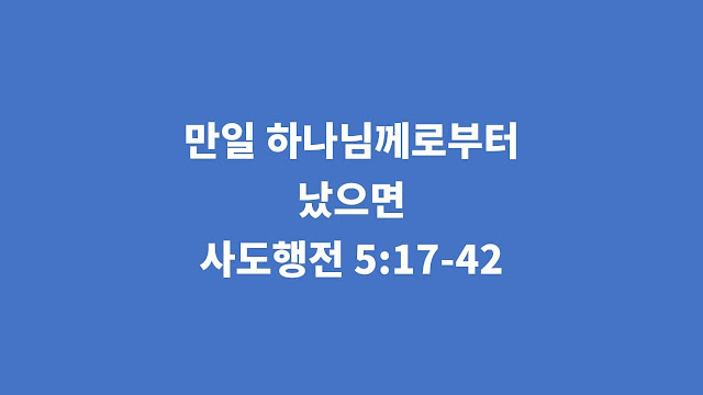 사도행전 5장 17절-42절, 만일 하나님께로부터 났으면 - 사도행전 강해설교