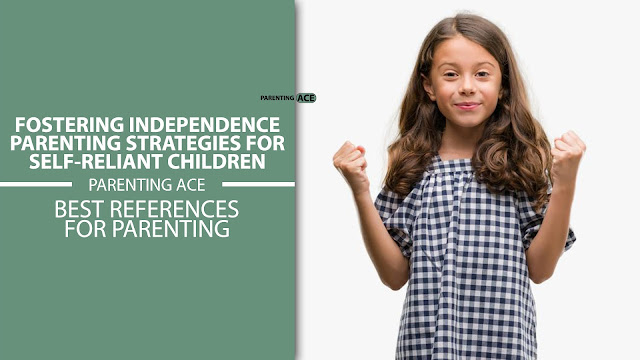Fostering Independence: Parenting Strategies for Self-Reliant Children