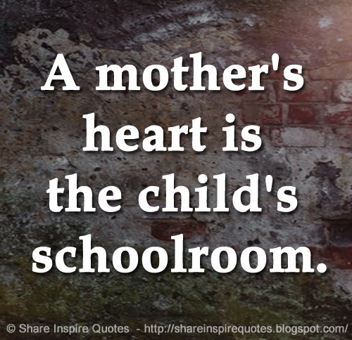 A mother's heart is the child's schoolroom.