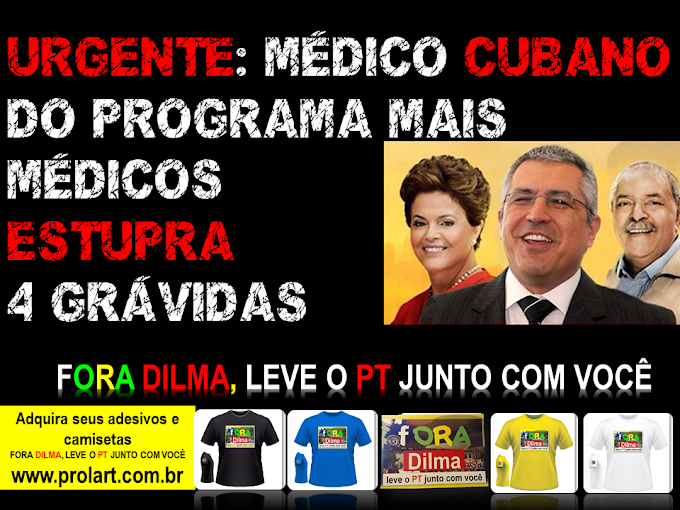 Programa Mais Médicos: Médico Cubano ESTUPRA 4 GRÁVIDAS, se já não bastasse os bandidos que temos aqui no Brasil, Dilma e Padilha trazem mais de CUBA