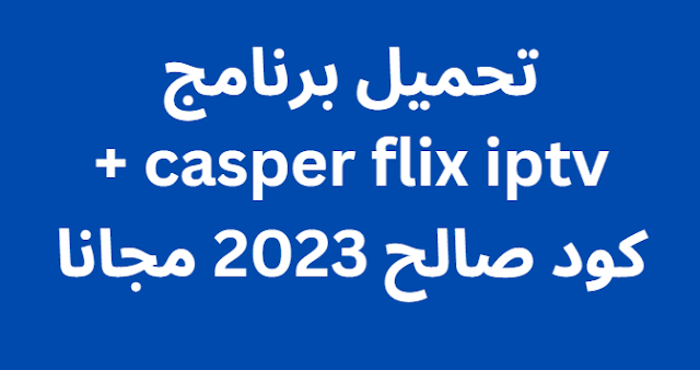 تحميل برنامج casper flix iptv + كود صالح 2024 مجانا