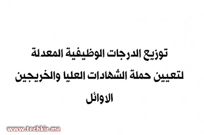 توزيع الدرجات الوظيفية المعدلة لتعيين حملة الشهادات العليا والخريجين الاوائل