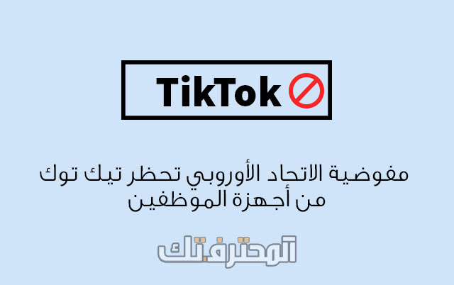 مفوضية الاتحاد الأوروبي تحظر TikTok من أجهزة الموظفين