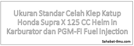 Ukuran Standar Celah Klep Katup Honda Supra X 125 CC Helm in Karburator dan PGM-FI Fuel Injection