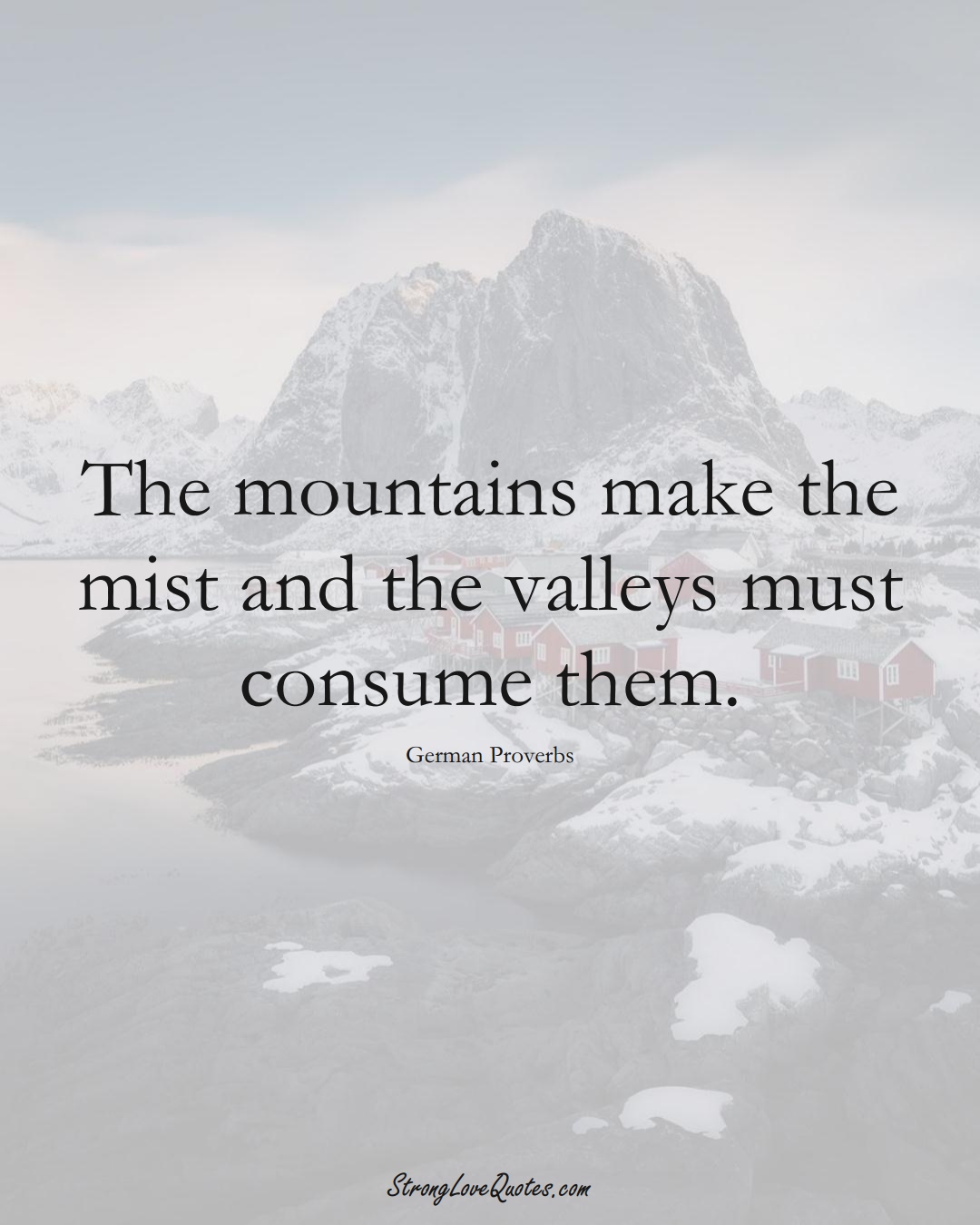 The mountains make the mist and the valleys must consume them. (German Sayings);  #EuropeanSayings