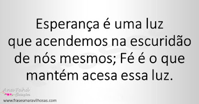 Esperança é uma luz que acendemos na escuridão de nós mesmos; Fé é o que mantém acesa essa luz.