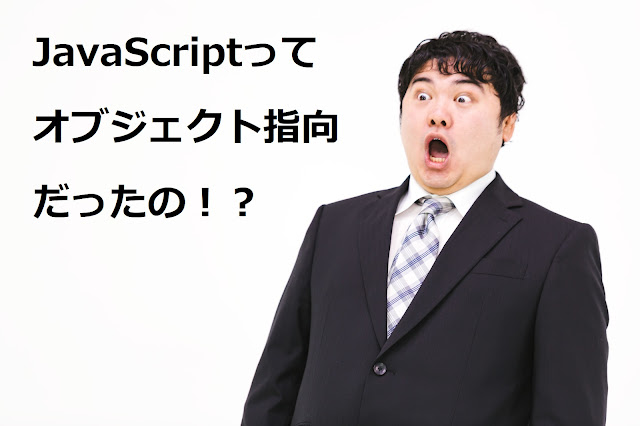 JavaScriptってオブジェクト指向だったの！？