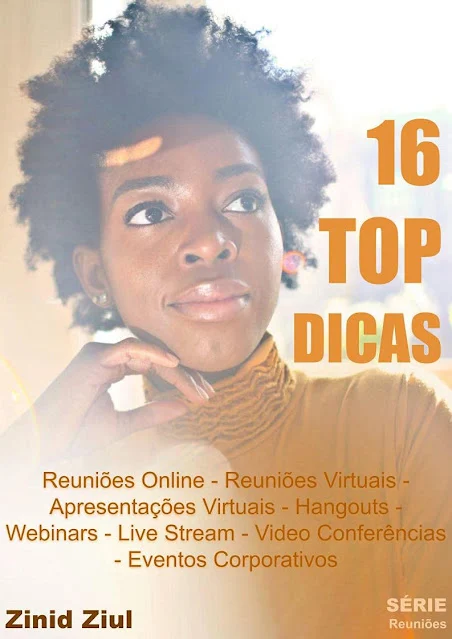 e-Book - 16 TOP DICAS: Reuniões Online - Reuniões Virtuais - Apresentações Virtuais - Hangouts - Webinars - Live Stream - Videoconferências - Eventos Corporativos - Série Reuniões - Zinid Ziul